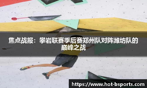 焦点战报：攀岩联赛季后赛郑州队对阵潍坊队的巅峰之战