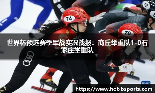 世界杯预选赛季军战实况战报：商丘举重队1-0石家庄举重队