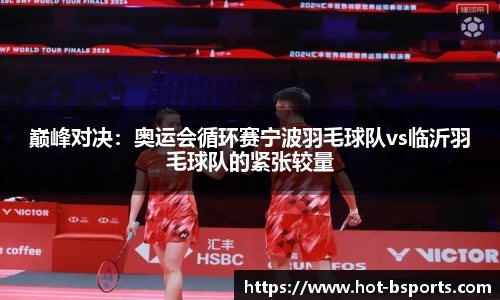 巅峰对决：奥运会循环赛宁波羽毛球队vs临沂羽毛球队的紧张较量