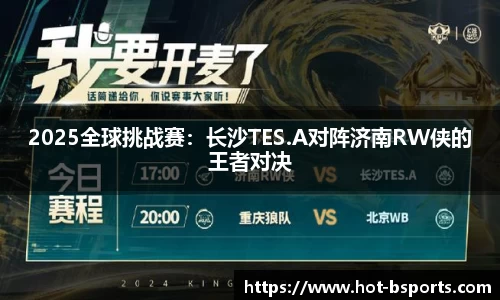 2025全球挑战赛：长沙TES.A对阵济南RW侠的王者对决