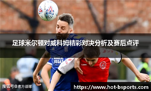 足球米尔顿对威科姆精彩对决分析及赛后点评